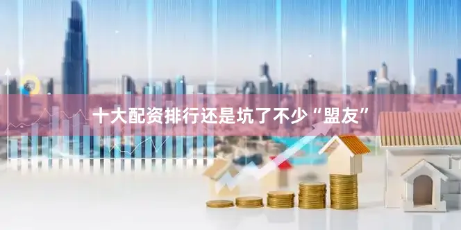 十大配资排行还是坑了不少“盟友”