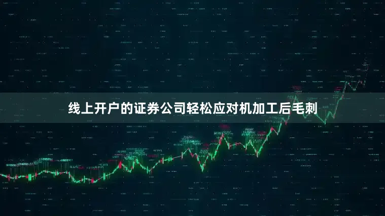 线上开户的证券公司轻松应对机加工后毛刺