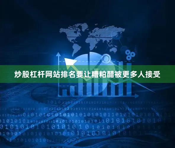 炒股杠杆网站排名要让糟粕醋被更多人接受