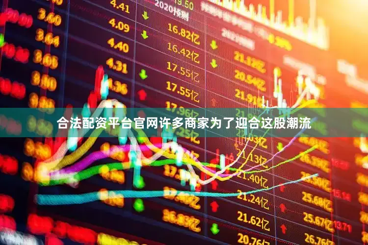 合法配资平台官网许多商家为了迎合这股潮流