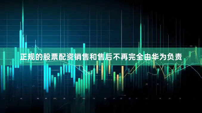 正规的股票配资销售和售后不再完全由华为负责