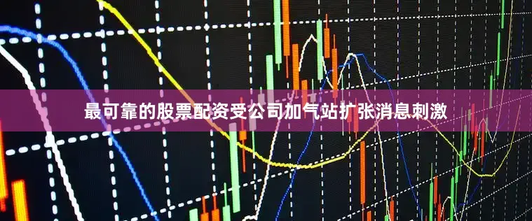 最可靠的股票配资受公司加气站扩张消息刺激