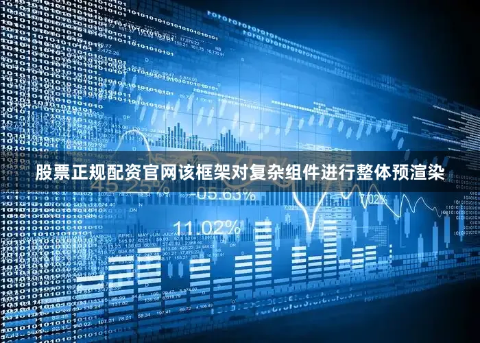 股票正规配资官网该框架对复杂组件进行整体预渲染