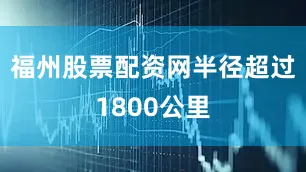 福州股票配资网半径超过1800公里