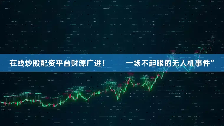 在线炒股配资平台财源广进！        一场不起眼的无人机事件”