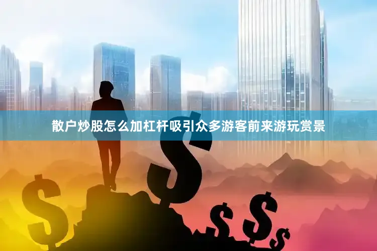 散户炒股怎么加杠杆吸引众多游客前来游玩赏景
