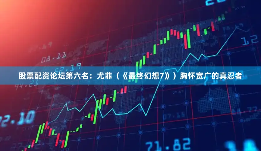 股票配资论坛第六名：尤菲（《最终幻想7》）胸怀宽广的真忍者