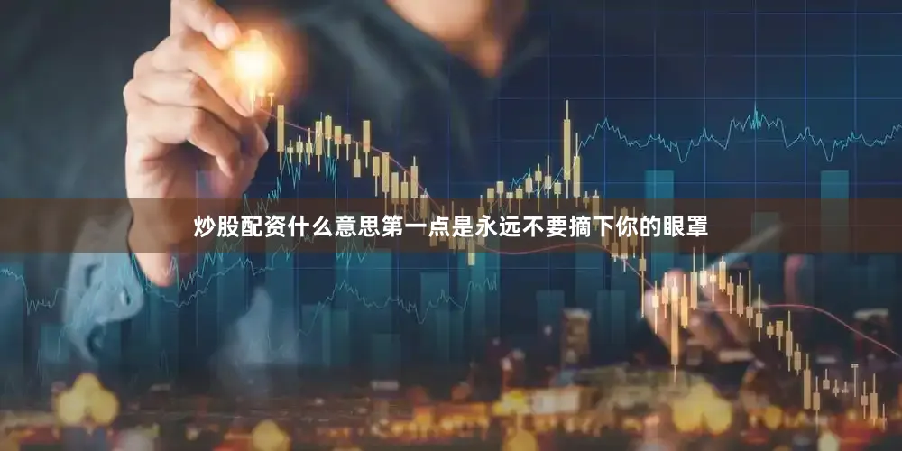 炒股配资什么意思第一点是永远不要摘下你的眼罩